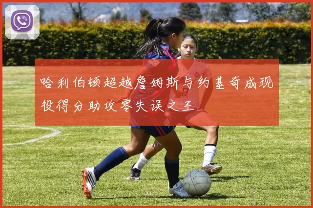 哈利伯顿超越詹姆斯与约基奇成现役得分助攻零失误之王